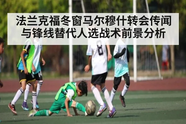法兰克福冬窗马尔穆什转会传闻与锋线替代人选战术前景分析